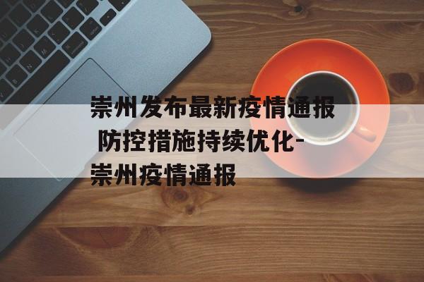 崇州发布最新疫情通报 防控措施持续优化-崇州疫情通报