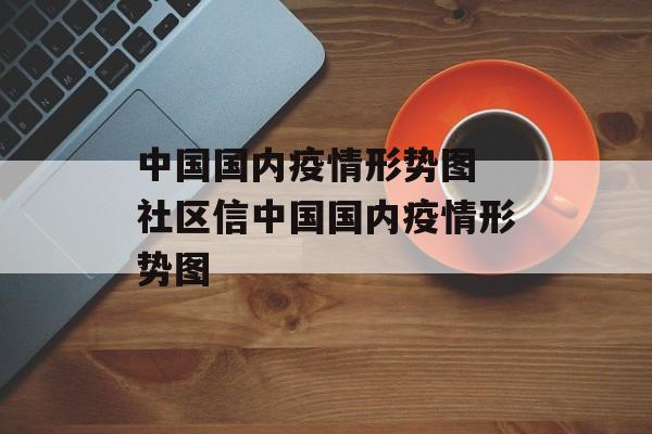 中国国内疫情形势图 社区信中国国内疫情形势图